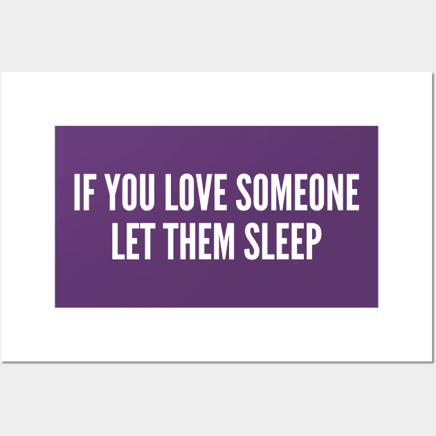 Weekend Humor - If You Love Someone, Let Them Sleep - Tired Humor Funny Nap Statement Slogan Joke Wall Art by sillyslogans